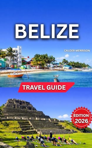 Belize Travel Guide 2026: Top Landmarks and Iconic Attractions, Ancient Mayan Heritage, Outdoor Adventures and Nature, Best Time to Visit, Day Trips, ... Celebrations. (Enjoyable Vacation Book 14)