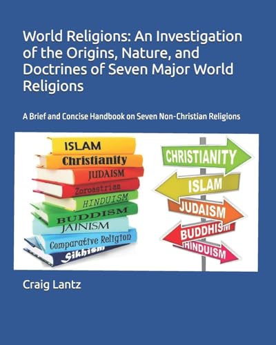World Religions: An Investigation of the Origins, Nature, and Doctrines of Seven Major World Religions: A Brief and Concise Handbook on Seven Non-Christian Religions