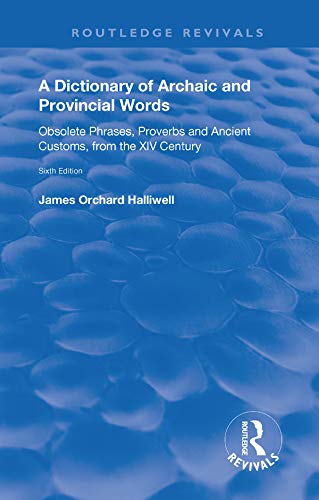 A Dictionary of Archaic and Provincial Words: Obsolete Phrases, Proverbs, and Ancient Customs, from the XIV Century (Routledge Revivals)      6th Edition, Kindle Edition