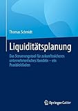 Liquiditätsplanung: Das Steuerungstool für zukunftssicheres unternehmerisches Handeln – ein Praxisleitfaden