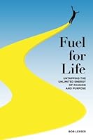 Fuel for Life!: Untapping the Unlimited Energy of Passion and Purpose 1483950735 Book Cover