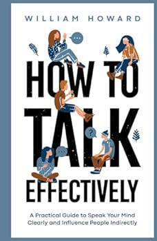 Hardcover How to Talk Effectively: A Practical Guide to Speak Your Mind Clearly and Influence People Indirectly (Communication Guru) Book