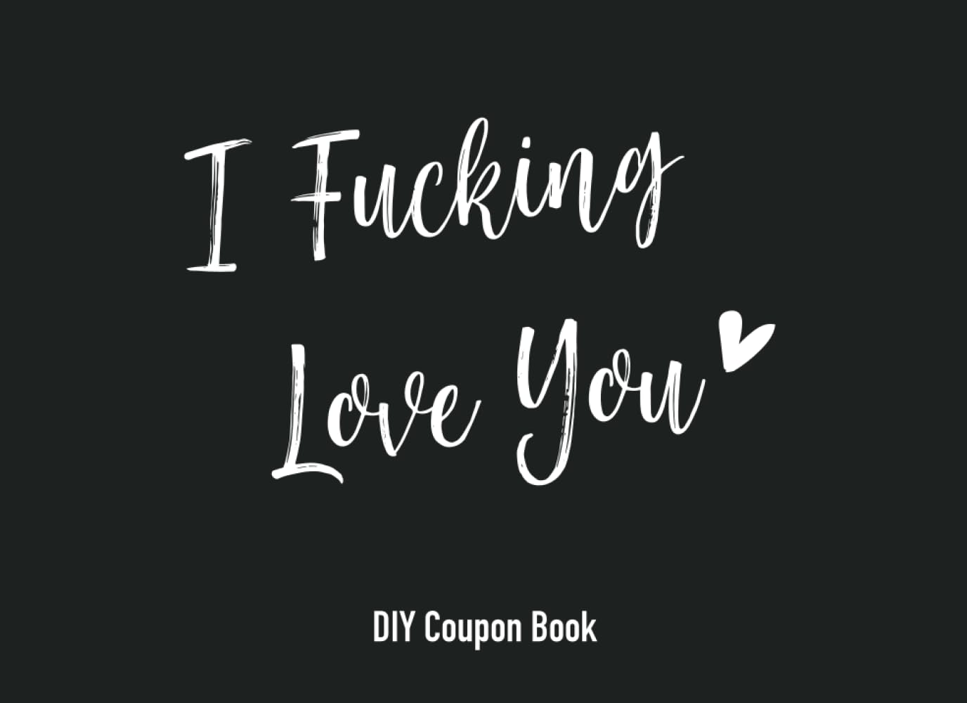I Fucking Love You DIY Coupon Book: Blank Coupon Book, DIY, Blank Voucher Book, Gift Idea for Boyfriend, Girlfriend, Husband, Wife, Friend, Him, Her, Family