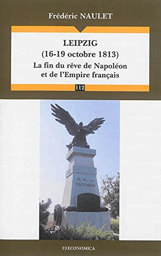 Télécharger Leipzig (16-19 Octobre 1813) - la Fin du Reve de Napoleon et de l'Empire Français PDF