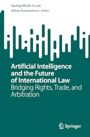 Artificial Intelligence and the Future of International Law: Bridging Rights, Trade, and Arbitration (SpringerBriefs in Law) book cover