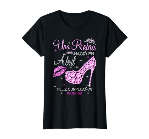 una reina nacio en abril feliz cumpleaños para mi Camiseta