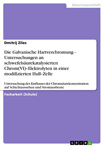 Die Galvanische Hartverchromung - Untersuchungen an schwefelsäurekatalysierten Chrom(VI)¿Elektrolyten in einer modifizierten Hull¿Zelle: Untersuchung ... auf Schichtaussehen und Stromausbeute