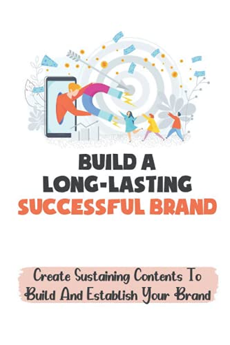 Build A Long-Lasting Successful Brand: Create Sustaining Contents To Build And Establish Your Brand: The Cross-Linked Individual Branding