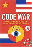Code War: How Nations Hack, Spy, and Shape the Digital Battlefield