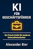 KI für Geschäftsführer: Der Praxis-Guide für moderne Unternehmensführung mit künstlicher Intelligenz