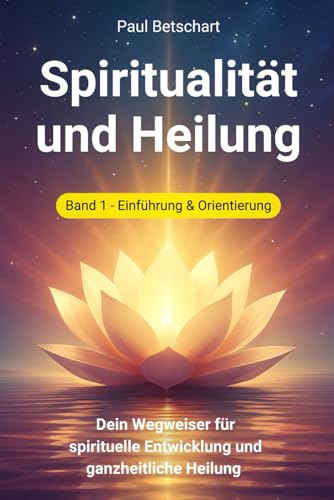 Spiritualität und Heilung - Band 1: Dein Wegweiser für spirituelle Entwicklung und ganzheitliche Heilung