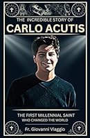 The Incredible Story of Carlo Acutis: The First Millennial Saint Who Changed the World B0D5GTK7KJ Book Cover