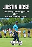 JUSTIN ROSE: The Swing, The Struggle, The Glory – England’s Golfing Legend