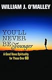You'll Never Be Younger: A Good News Spirituality for Those Over 60