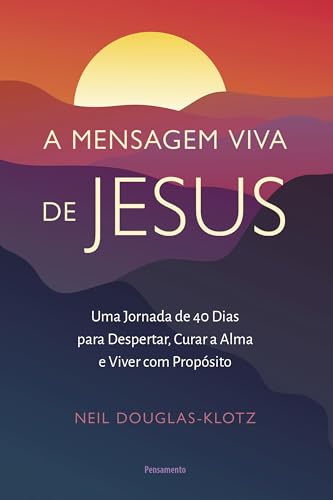 A mensagem viva de Jesus: Uma jornada de 40 dias para despertar, curar a alma e viver com propósito