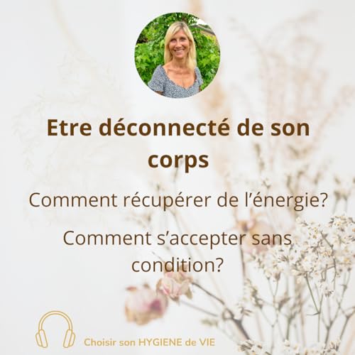 Etre d&eacute;connect&eacute; de son corps. Comment r&eacute;cup&eacute;rer de l'&eacute;nergie? Comment s'accepter sans condition?