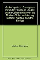Gatherings from Graveyards Particularly Those of London: With a Concise History of the Modes of Interment Among Different Nations, from the Earliest (Literature of Death and Dying) 0405095864 Book Cover