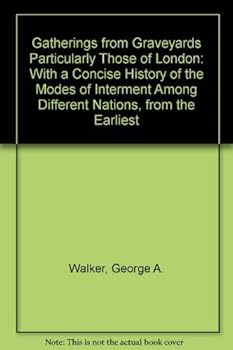 Hardcover Gatherings from Graveyards Particularly Those of London: With a Concise History of the Modes of Interment Among Different Nations, from the Earliest Book