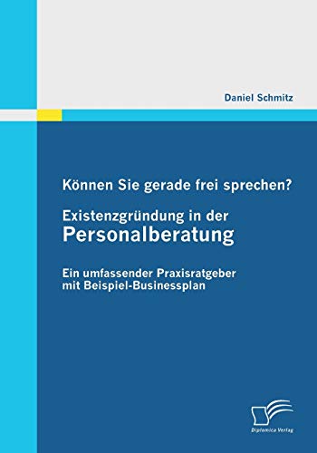 Können Sie gerade frei sprechen? Existenzgründung in der Personalberatung: Ein umfassender Praxisratgeber mit Beispiel-Businessplan (German Edition)