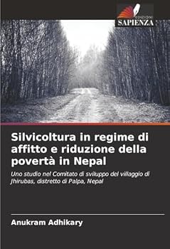 Silvicoltura in regime di affitto e riduzione della povertà in Nepal: Uno studio nel Comitato di sviluppo del villaggio di Jhirubas, distretto di Palpa, Nepal (Italian Edition)