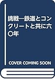 挑戦: 鉄道とコンクリートと共に六〇年