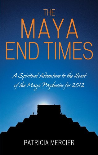 The Maya End Times: A Spiritual Adventure to the Heart of the Maya Prophecies for 2012 (English Edition)