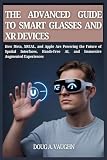 THE ADVANCED GUIDE TO SMART GLASSES AND XR DEVICES (2025 Edition): How Meta, XREAL, and Apple Are Powering the Future of Spatial Interfaces, Hands-Free AI, and Immersive Augmented Experiences