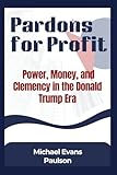 Pardons for Profit: Power, Money, and Clemency in the Donald Trump Era