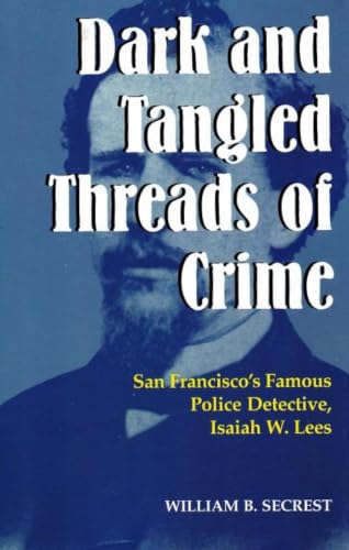 Dark and Tangled Threads of Crime: San Francisco's Famous Police Detective Isaiah W. Lees
