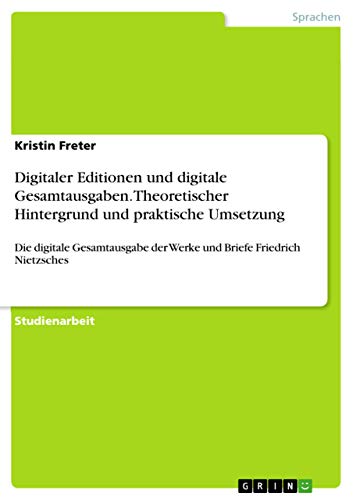 Digitaler Editionen und digitale Gesamtausgaben. Theoretischer Hintergrund und praktische Umsetzung: Die digitale Gesamtausgabe der Werke und Briefe Friedrich Nietzsches (German Edition)