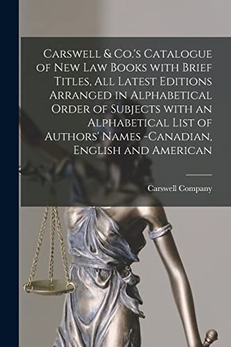 Carswell & Co.'s Catalogue of New Law Books With Brief Titles, All Latest Editions Arranged in Alphabetical Order of Subjects With an Alphabetical ... -Canadian, English and American [microform]