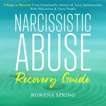 Narcissistic Abuse Recovery Guide: 9 Steps To Recover From Emotionally Abusive & Toxic Relationships With Narcissists & Toxic People - Rowena Spring