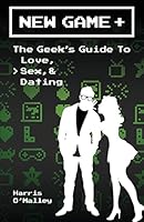 New Game +: The Geek's Guide to Love, Sex, & Dating 0996487115 Book Cover