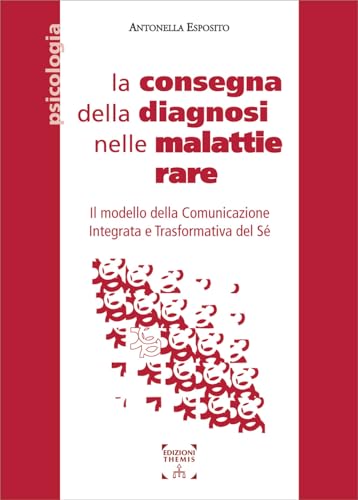 La consegna della diagnosi nelle malattie rare. Il modello della Comunicazione Integrata e Trasformativa del Sé. Ediz. integrale