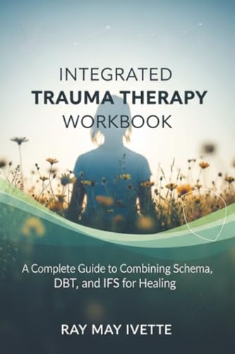Integrated Trauma Therapy Workbook: A Complete Guide To Combining Schema, Dbt, And Ifs For Healing