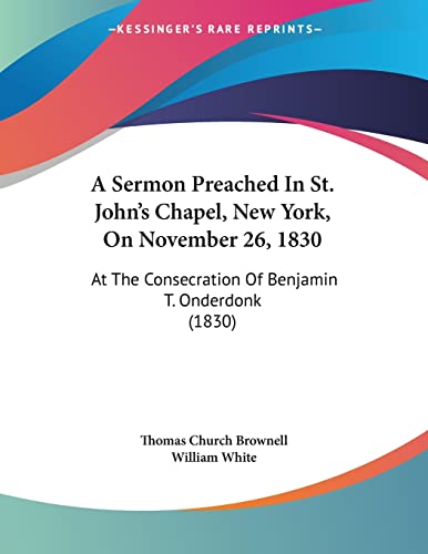 A Sermon Preached In St. John's Chapel, New York, On November 26, 1830: At The Consecration Of Benjamin T. Onderdonk (1830)
