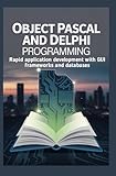 OBJECT PASCAL AND DELPHI PROGRAMMING: Rapid application development with GUI frameworks and databases
