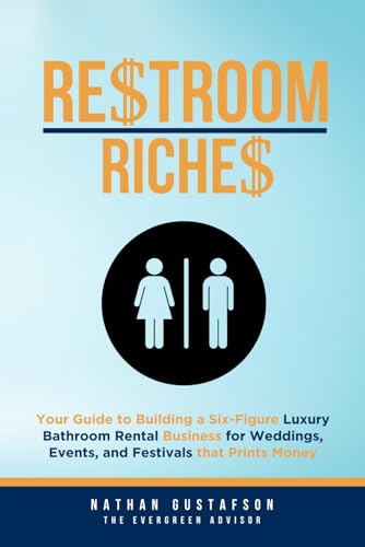 Restroom Riches: Your Guide to Building a Six-Figure Luxury Bathroom Rental Business for Weddings, Events, and Festivals that Prints Money