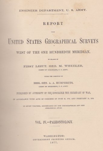 Report Upon United States Geographical Surveys West of the Hundredth Meridian Vol. IV- Paleontology (Parts I & II) ; Engineer Department, U S Army. Part I: Report Upon the Invertebrate Fossils Collected in Portions of Nevada, Utah, Colorado, New Mexico, and Arizona, by Parties of the Expeditions of 1871, 1872, 1873, and 1874. Part II: Report Upon the Extinct Vertebrata Obtained in New Mexico by Parties of the Expedition of 1874