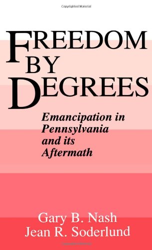 Freedom by Degrees: Emancipation in Pennsylvania and Its Aftermath