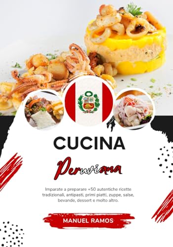 Cucina Peruviana: Imparate a Preparare +50 Autentiche Ricette Tradizionali, Antipasti, Primi Piatti, Zuppe, Salse, Bevande, Dessert e Molto Altro