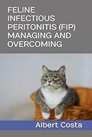 FELINE INFECTIOUS PERITONITIS (FIP) MANAGING AND OVERCOMING B0D6N3BBHD Book Cover