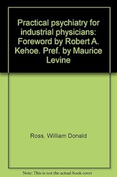 Practical psychiatry for industrial physicians: Foreword by Robert A. Kehoe. Pref. by Maurice Levine