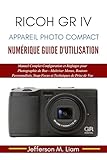  Ricoh GR IV Appareil Photo Compact Numérique Guide d\'Utilisation: Manuel Complet Configuration... Photographie de Rue—Maîtriser Menus, Boutons Personnalisés, Snap Focus et Techniques de Prise de Vue
