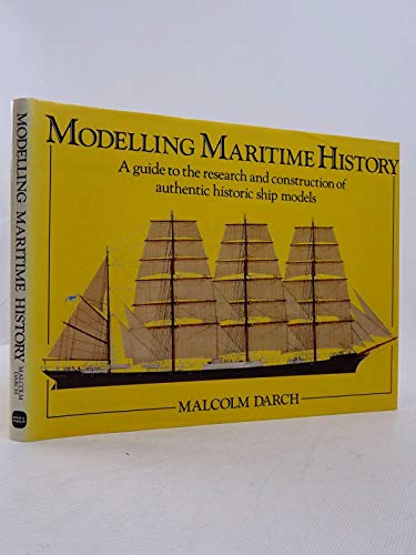 Modelling Maritime History: A Guide to the Research and Construction of Authentic Historic Ship Models