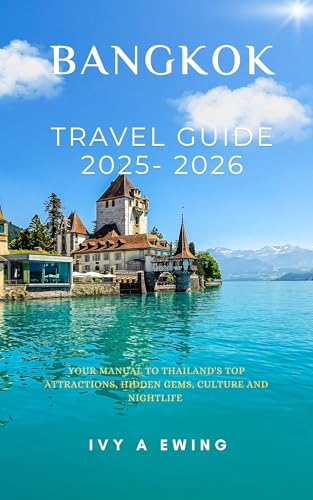 BANGKOK TRAVEL GUIDE 2025 -2026: Your manual to Thailand's top attractions, hidden gems, culture and nightlife