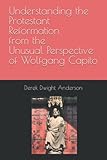 Understanding the Protestant Reformation from the Unusual Perspective of Wolfgang Capito (Understanding World History Through Biography)