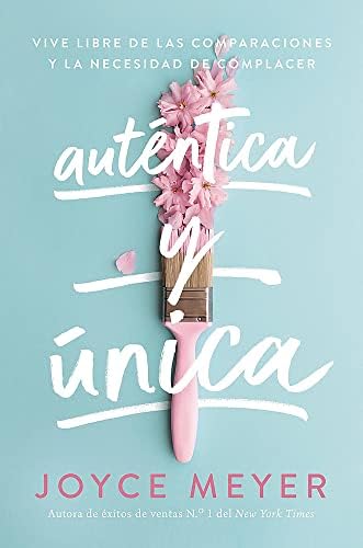Auténtica y única / Authentically, Uniquely You: Viva libre de las comparaciones y la necesidad de complacer / Living Free from Comparison and the Need to Please