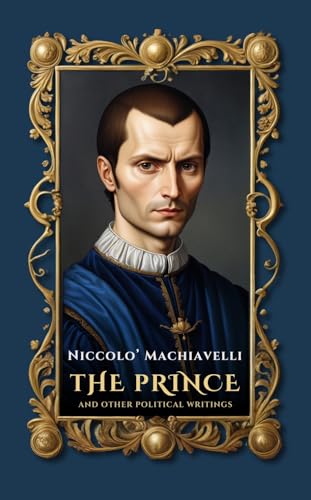 The Prince and Other Political Writings: A Definitive Edition of The Prince, Enriched with Machiavelli's Key Writings, Newly Translated from the 1532 Original and Fully Annotated for Today's Reader