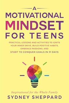 A Motivational Mindset for Teens: Practical Lessons and Activities to Ignite Your Inner Drive, Build Positive Habits, Embrace Passions, and Start to Conquer Goals in 31 Days (You Are Your Mindset)